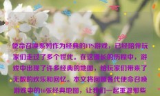 使命召唤系列作为经典的FPS游戏，已经陪伴玩家们走过了多个世代。在这漫长的历程中，游戏中出现了许多经典的地图，给玩家们带来了无数的欢乐和回忆。本文将回顾各代使命召唤游戏中的16张经典地图，让我们一起重温那些充满战斗痕迹的场所。