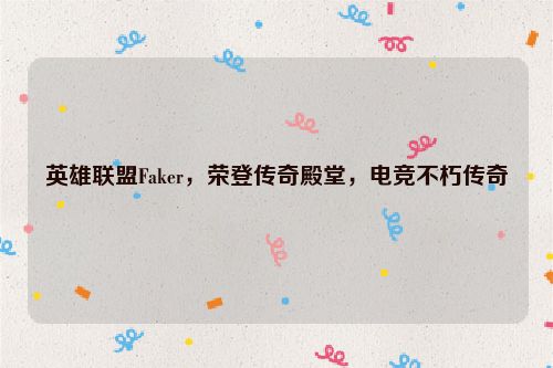 英雄联盟Faker，荣登传奇殿堂，电竞不朽传奇